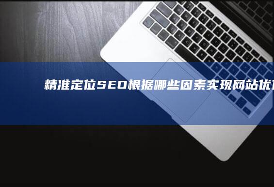 精准定位：SEO根据哪些因素实现网站优化？